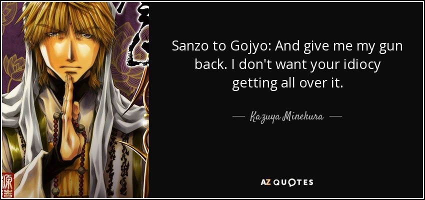 Sanzo to Gojyo: And give me my gun back. I don't want your idiocy getting all over it. - Kazuya Minekura