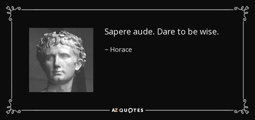 Sapere aude. Dare to be wise. - Horace