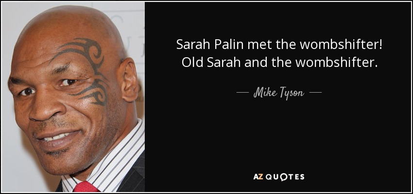 Sarah Palin met the wombshifter! Old Sarah and the wombshifter. - Mike Tyson