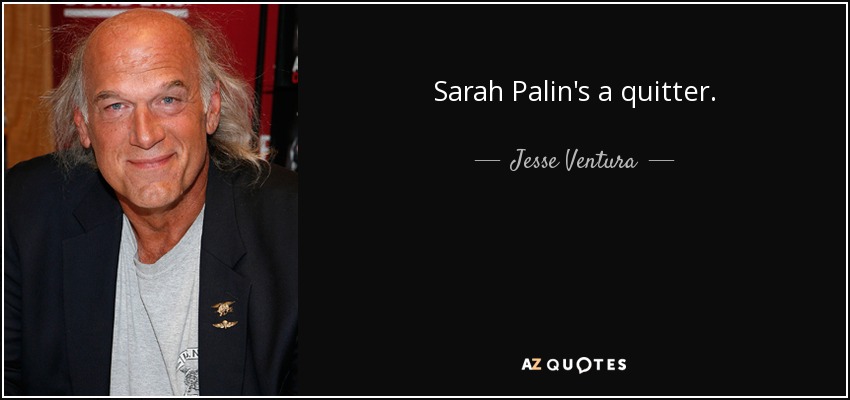 Sarah Palin's a quitter. - Jesse Ventura