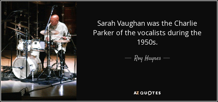 Sarah Vaughan was the Charlie Parker of the vocalists during the 1950s. - Roy Haynes