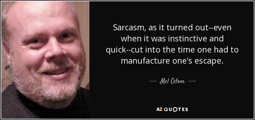 Sarcasm, as it turned out--even when it was instinctive and quick--cut into the time one had to manufacture one's escape. - Mel Odom