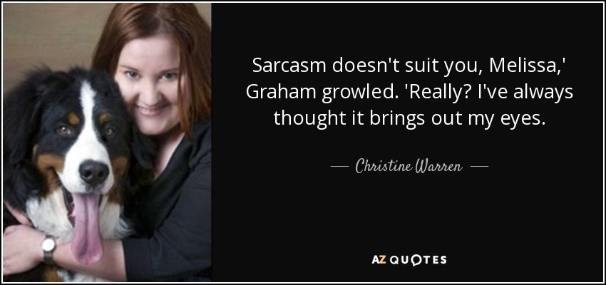 Sarcasm doesn't suit you, Melissa,' Graham growled. 'Really? I've always thought it brings out my eyes. - Christine Warren