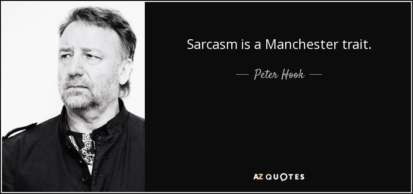 Sarcasm is a Manchester trait. - Peter Hook