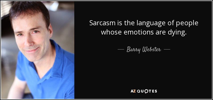 Sarcasm is the language of people whose emotions are dying. - Barry Webster