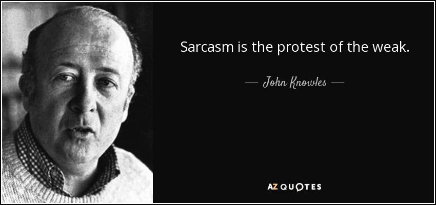 Sarcasm is the protest of the weak. - John Knowles