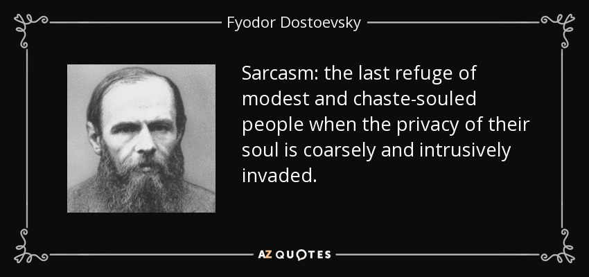 Sarcasm: the last refuge of modest and chaste-souled people when the privacy of their soul is coarsely and intrusively invaded. - Fyodor Dostoevsky