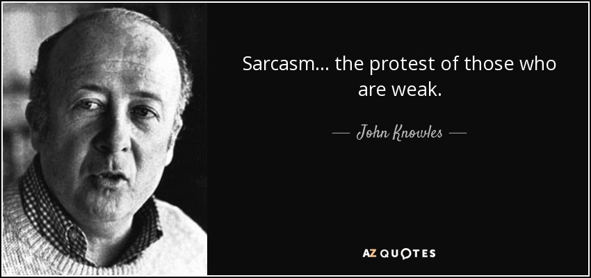 Sarcasm... the protest of those who are weak. - John Knowles