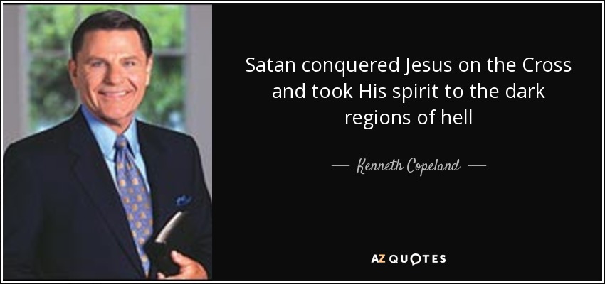 Satan conquered Jesus on the Cross and took His spirit to the dark regions of hell - Kenneth Copeland