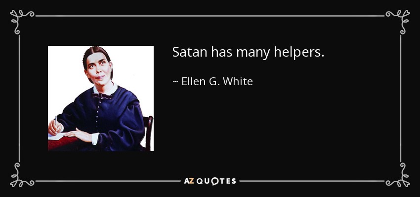Satan has many helpers. - Ellen G. White