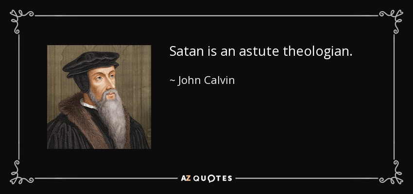 Satan is an astute theologian. - John Calvin