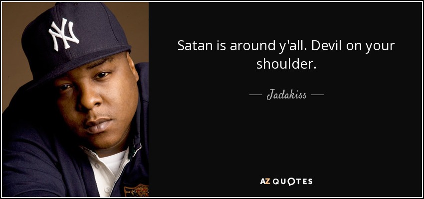 Satan is around y'all. Devil on your shoulder. - Jadakiss