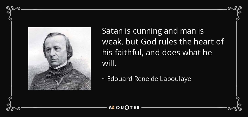 Satan is cunning and man is weak, but God rules the heart of his faithful, and does what he will. - Edouard Rene de Laboulaye