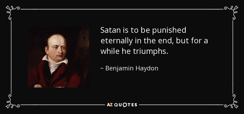 Satan is to be punished eternally in the end, but for a while he triumphs. - Benjamin Haydon