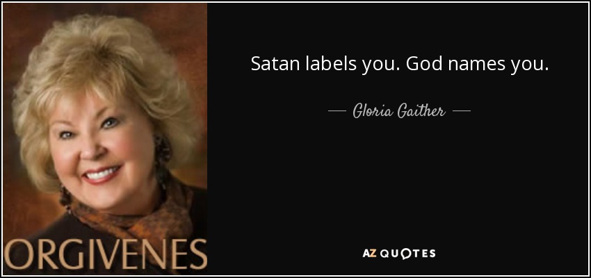 Satan labels you. God names you. - Gloria Gaither