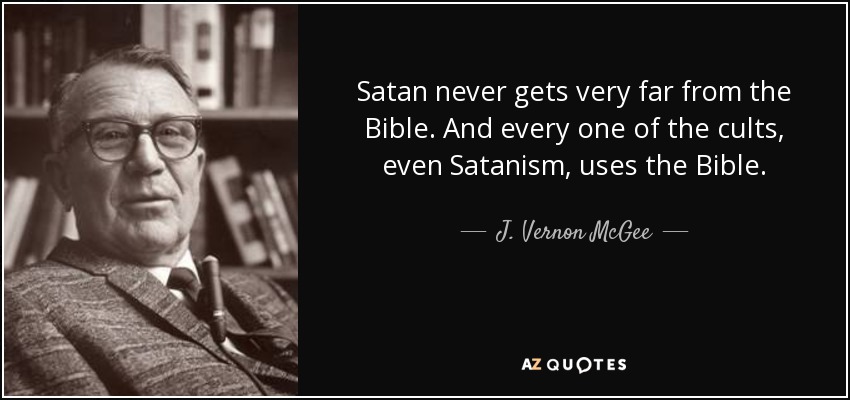 Satan never gets very far from the Bible. And every one of the cults, even Satanism, uses the Bible. - J. Vernon McGee