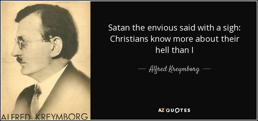 Satan the envious said with a sigh: Christians know more about their hell than I - Alfred Kreymborg