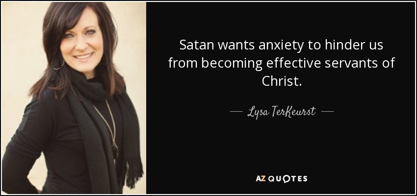 Satan wants anxiety to hinder us from becoming effective servants of Christ. - Lysa TerKeurst