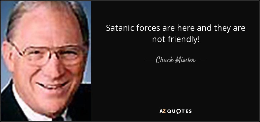 Satanic forces are here and they are not friendly! - Chuck Missler