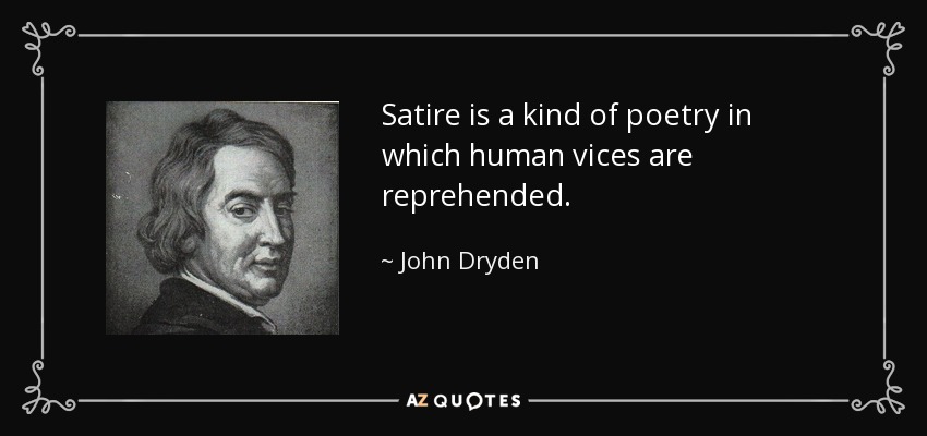 Satire is a kind of poetry in which human vices are reprehended. - John Dryden