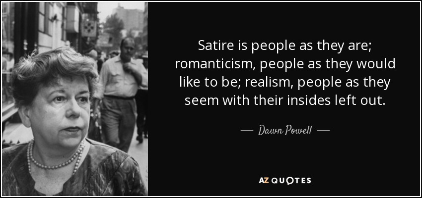 Satire is people as they are; romanticism, people as they would like to be; realism, people as they seem with their insides left out. - Dawn Powell
