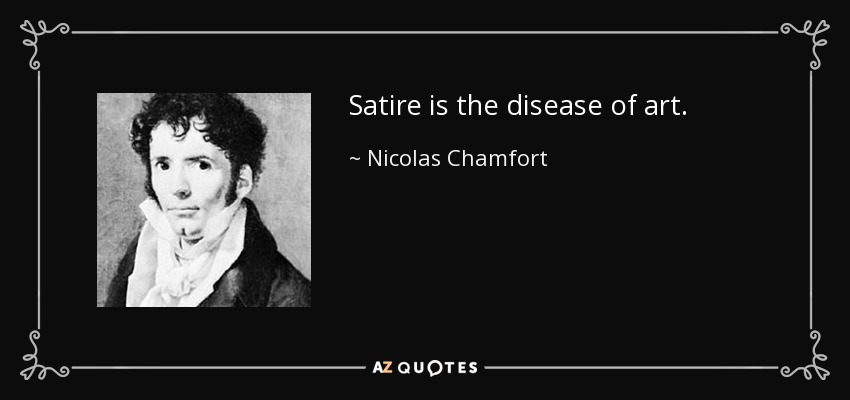 Satire is the disease of art. - Nicolas Chamfort