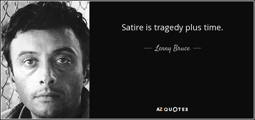 Satire is tragedy plus time. - Lenny Bruce