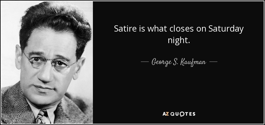 Satire is what closes on Saturday night. - George S. Kaufman