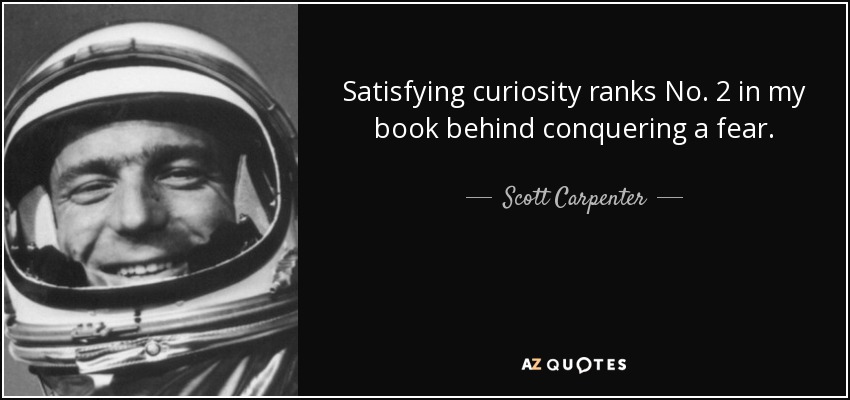 Satisfying curiosity ranks No. 2 in my book behind conquering a fear. - Scott Carpenter