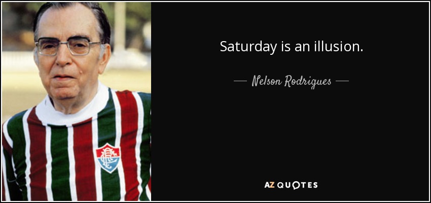 Saturday is an illusion. - Nelson Rodrigues