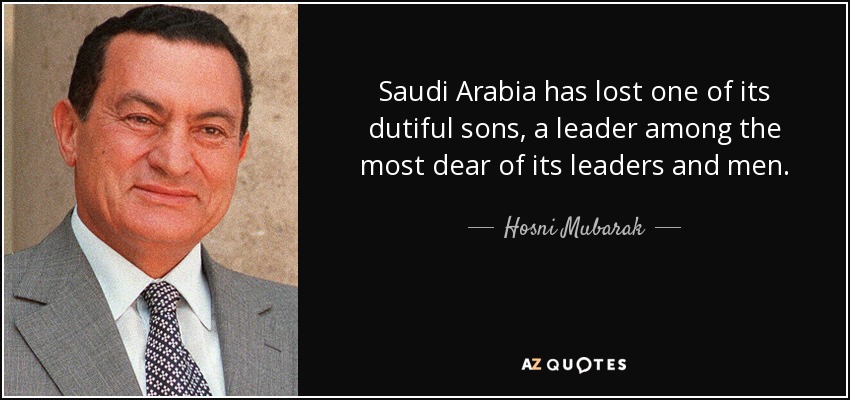 Saudi Arabia has lost one of its dutiful sons, a leader among the most dear of its leaders and men. - Hosni Mubarak