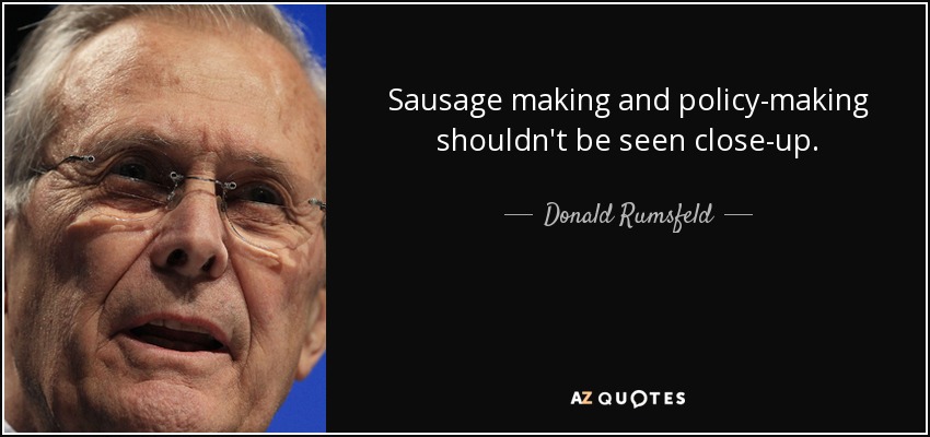 Sausage making and policy-making shouldn't be seen close-up. - Donald Rumsfeld