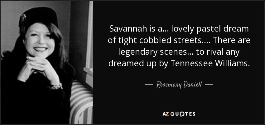 Savannah is a . . . lovely pastel dream of tight cobbled streets. . . . There are legendary scenes . . . to rival any dreamed up by Tennessee Williams. - Rosemary Daniell