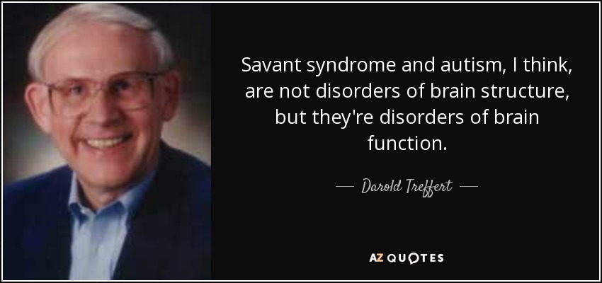 Savant syndrome and autism, I think, are not disorders of brain structure, but they're disorders of brain function. - Darold Treffert