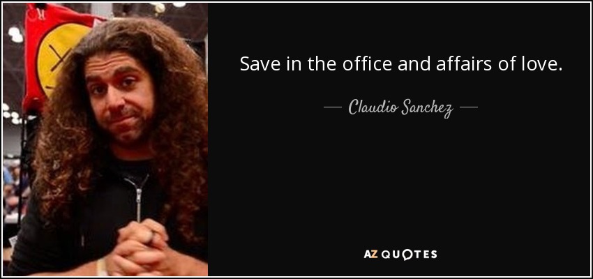 Save in the office and affairs of love. - Claudio Sanchez