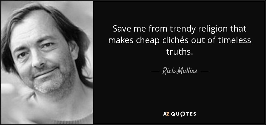 Save me from trendy religion that makes cheap clichés out of timeless truths. - Rich Mullins