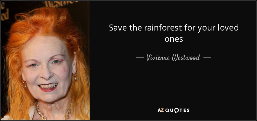 Save the rainforest for your loved ones - Vivienne Westwood