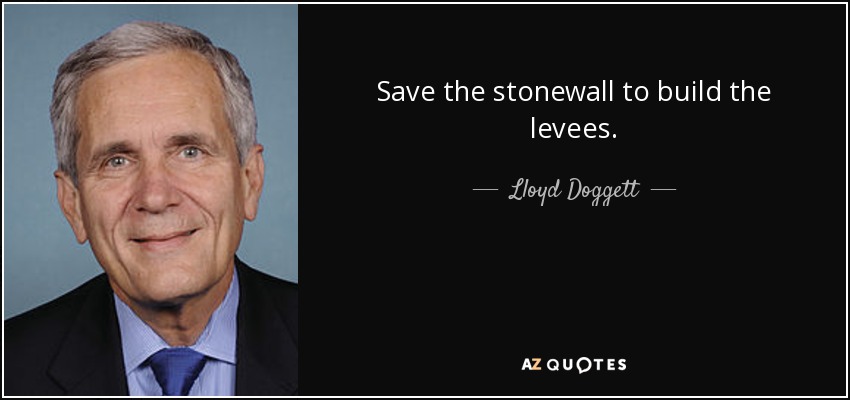 Save the stonewall to build the levees. - Lloyd Doggett
