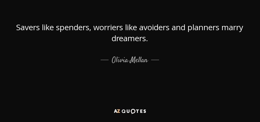 Savers like spenders, worriers like avoiders and planners marry dreamers. - Olivia Mellan