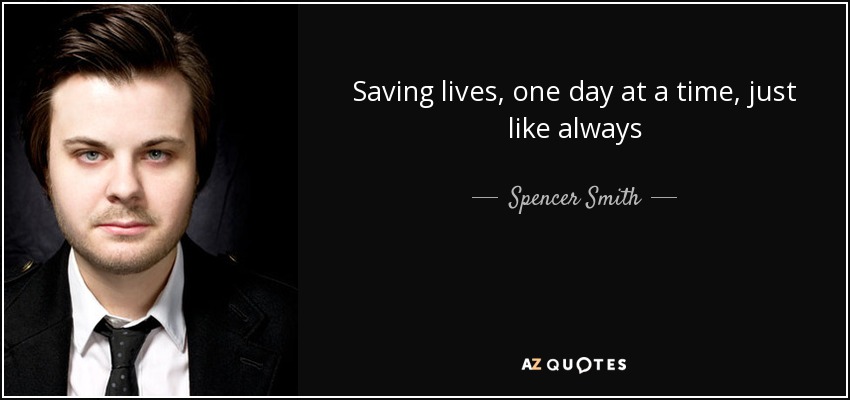 Saving lives, one day at a time, just like always - Spencer Smith