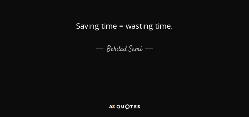 Saving time = wasting time. - Behdad Sami