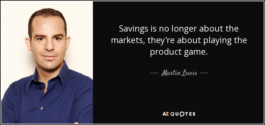 Savings is no longer about the markets, they're about playing the product game. - Martin Lewis