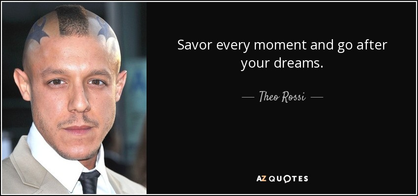 Savor every moment and go after your dreams. - Theo Rossi
