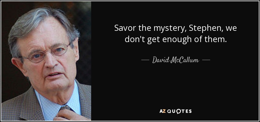 Savor the mystery, Stephen, we don't get enough of them. - David McCallum