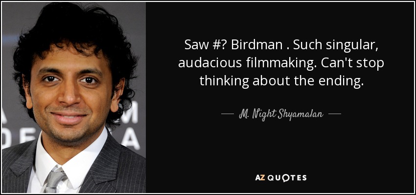 Saw #‎ Birdman . Such singular, audacious filmmaking. Can't stop thinking about the ending. - M. Night Shyamalan