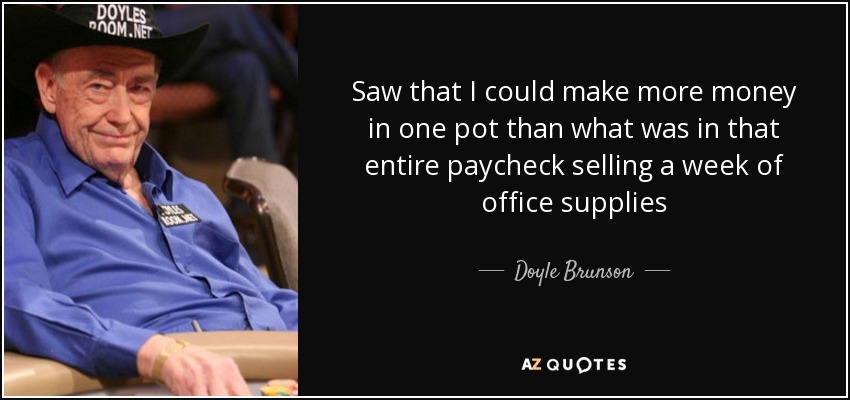 Saw that I could make more money in one pot than what was in that entire paycheck selling a week of office supplies - Doyle Brunson