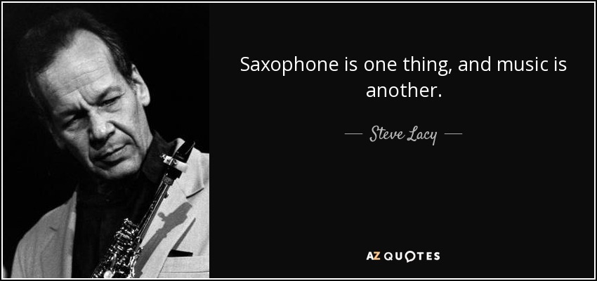 Saxophone is one thing, and music is another. - Steve Lacy