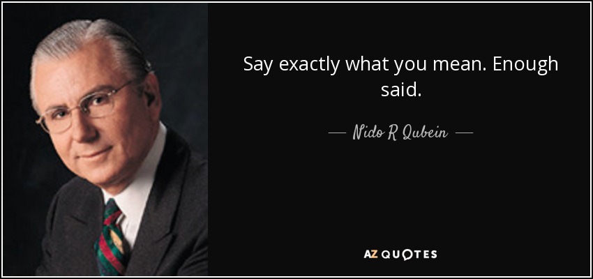 Say exactly what you mean. Enough said. - Nido R Qubein