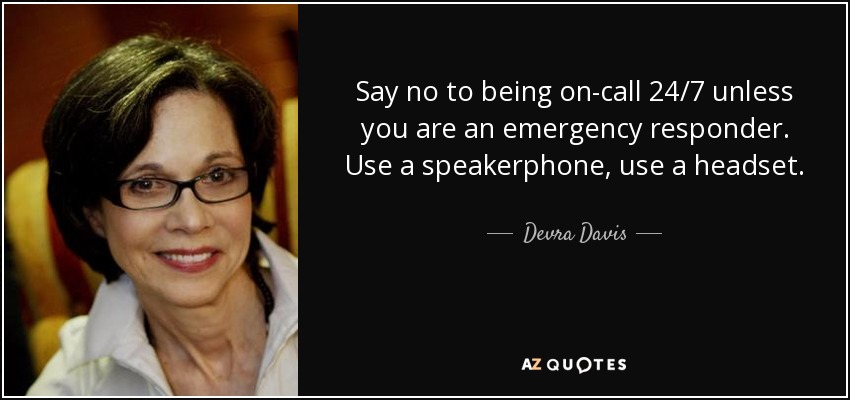 Say no to being on-call 24/7 unless you are an emergency responder. Use a speakerphone, use a headset. - Devra Davis