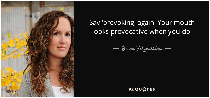 Say 'provoking' again. Your mouth looks provocative when you do. - Becca Fitzpatrick